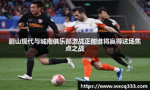 蔚山现代与城南俱乐部激战正酣谁将赢得这场焦点之战